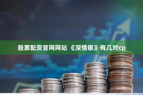 股票配资官网网站 《深情眼》有几对cp