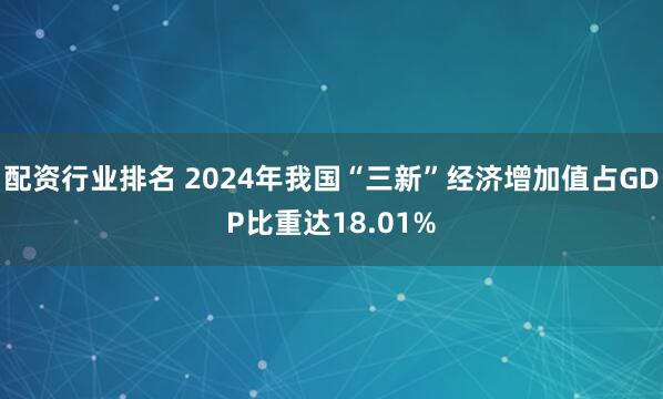 配资行业排名 2024年我国“三新”经济增加值占GDP比重达18.01%