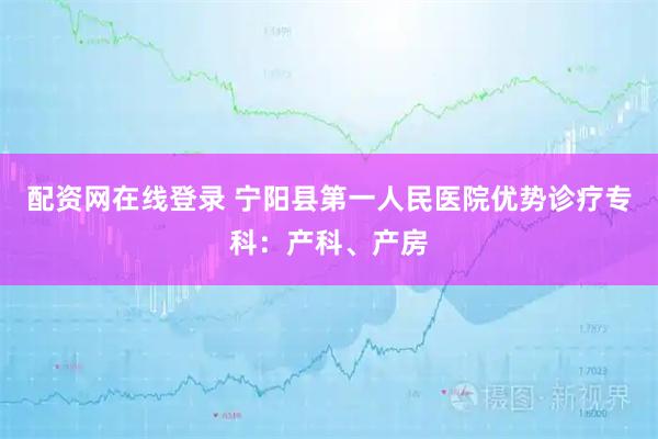 配资网在线登录 宁阳县第一人民医院优势诊疗专科：产科、产房