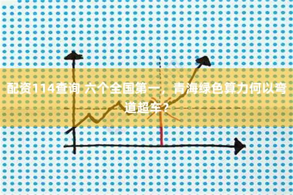 配资114查询 六个全国第一，青海绿色算力何以弯道超车？